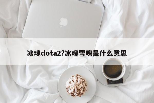 冰魂dota2?冰魂雪魄是什么意思