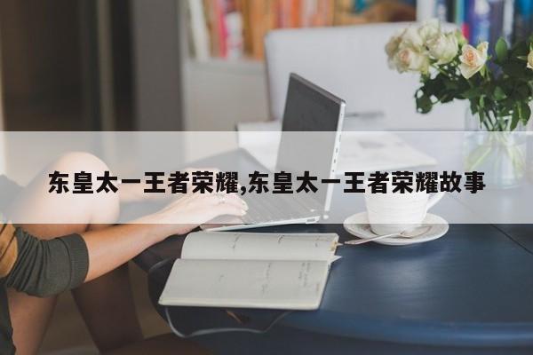 东皇太一王者荣耀,东皇太一王者荣耀故事