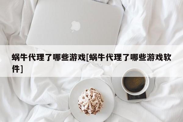 蜗牛代理了哪些游戏[蜗牛代理了哪些游戏软件]