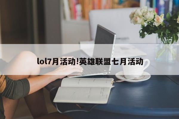 lol7月活动!英雄联盟七月活动