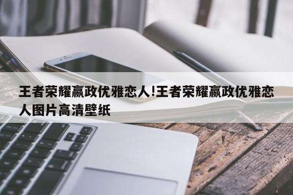 王者荣耀嬴政优雅恋人!王者荣耀嬴政优雅恋人图片高清壁纸