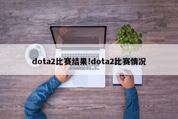 dota2比赛结果!dota2比赛情况